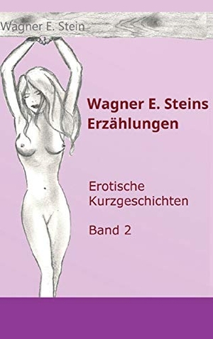 Stein, Wagner E.. Wagner E. Steins Erzählungen II - Erotische Kurzgeschichten - Band 2. tredition, 2019.