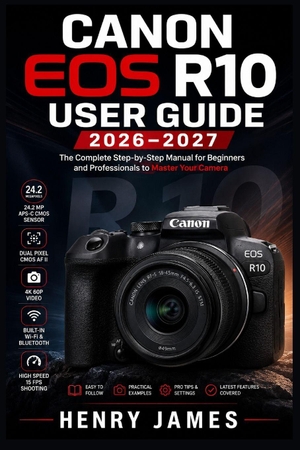 James, Henry. CANON EOS R10 USER  GUIDE 2026-2027 - The Complete Beginner-to-Advanced Manual for  Mastering Your Mirrorless Camera, Shooting  Modes, Autofocus, Video, Lenses, and Every  Feature of Your EOS R10. Independently published, 2026.