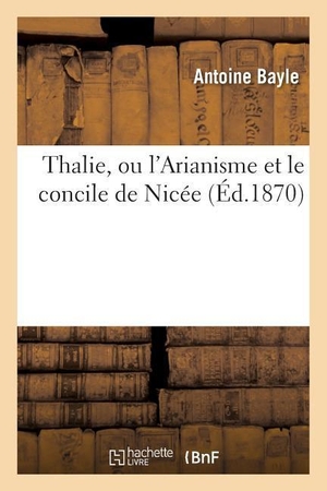 Bayle-A. Thalie, Ou l'Arianisme Et Le Concile de Nicée. Hachette Livre, 2018.