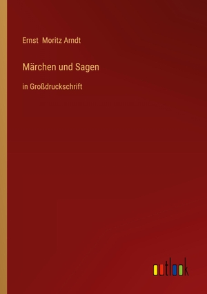 Arndt, Ernst Moritz. Märchen und Sagen - in Großdruckschrift. Outlook Verlag, 2022.