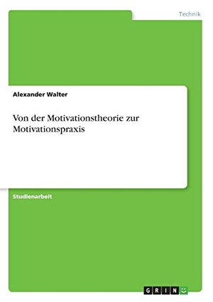 Walter, Alexander. Von der Motivationstheorie zur Motivationspraxis. GRIN Verlag, 2010.