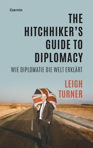 Turner, Leigh. The Hitchhiker's Guide to Diplomacy - Wie Diplomatie die Welt erklärt. Czernin Verlags GmbH, 2023.