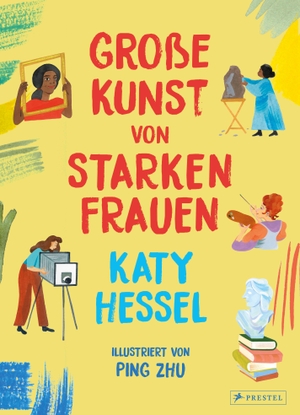Hessel, Katy / Ping Zhu. Große Kunst von starken Frauen - Die Kunstgeschichte neu erzählt oder wie Frauen die Kunst geprägt haben - von damals bis heute - Der internationale Bestseller jetzt illustriert für Kinder ab 8 Jahren. Prestel Verlag, 2026.