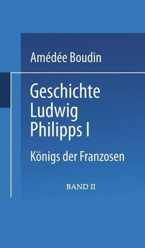 Boudin, Amédée. Geschichte Ludwig Philipps I. - Königs der Franzosen. Vieweg+Teubner Verlag, 1847.