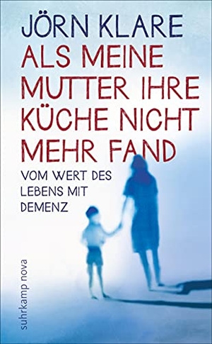 Klare, Jörn. Als meine Mutter ihre Küche nicht mehr fand - Vom Wert des Lebens mit Demenz. Suhrkamp Verlag AG, 2012.