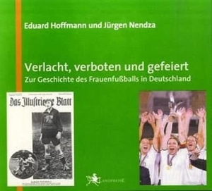 Hoffmann, Eduard / Jürgen Nendza. Verlacht, verboten und gefeiert - Zur Geschichte des Frauenfußballs in Deutschland. Liebe, Ralf, 2011.