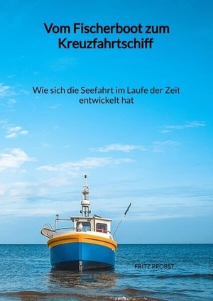 Probst, Fritz. Vom Fischerboot zum Kreuzfahrtschiff - Wie sich die Seefahrt im Laufe der Zeit entwickelt hat. Jaltas Books, 2023.