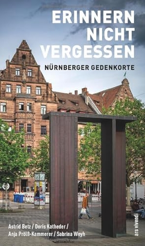 Katheder, Doris / Betz, Astrid et al. Erinnern nicht vergessen - Nürnberger Gedenkorte. Ars Vivendi, 2025.