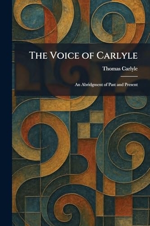 Carlyle, Thomas. The Voice of Carlyle - An Abridgment of Past and Present. British Library, Historical Print Editions, 2026.