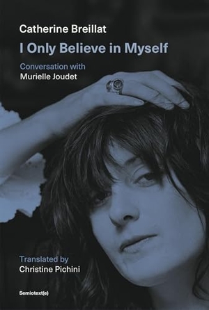 Breillat, Catherine / Murielle Joudet. I Only Believe in Myself - Conversation with Murielle Joudet. Semiotext (E), 2025.