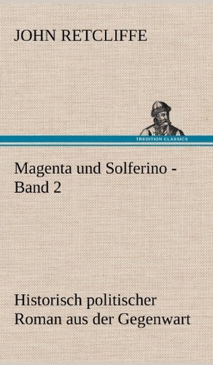 Retcliffe, John. Magenta und Solferino - Band 2 - Historisch politischer Roman aus der Gegenwart. TREDITION CLASSICS, 2012.