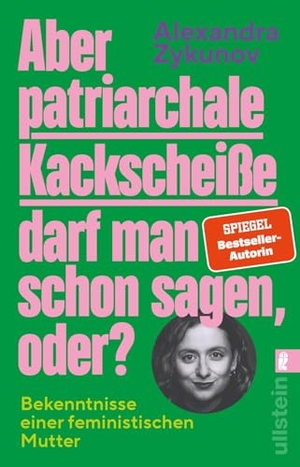 Zykunov, Alexandra. Aber patriarchale Kackscheiße darf man schon sagen, oder? - Bekenntnisse einer feministischen Mutter |  feministische Erziehung und ihre Stolperfallen. Ullstein Taschenbuchvlg., 2026.