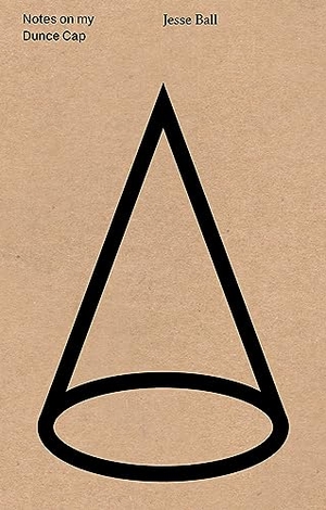 Ball, Jesse. Notes on My Dunce Cap. Artbook D.A.P., 2016.