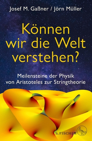 Gaßner, Josef M. / Jörn Müller. Können wir die Welt verstehen? - Meilensteine der Physik von Aristoteles zur Stringtheorie. FISCHER, S., 2019.