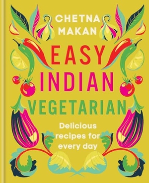 Makan, Chetna. Easy Indian Vegetarian - Delicious recipes for every day. Yen Press, 2024.