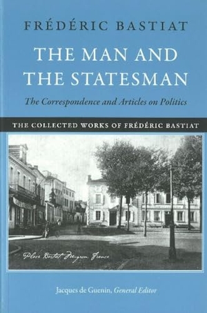 Bastiat, Frédéric. The Man and the Statesman. Liberty Fund, 2011.