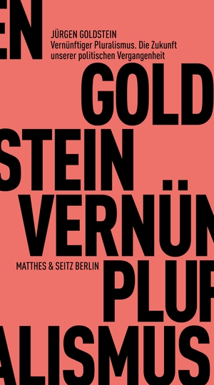 Goldstein, Jürgen. Vernünftiger Pluralismus. Die Zukunft unserer politischen Vergangenheit - Perspektiven der Moderne II. Matthes & Seitz Verlag, 2024.