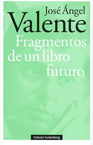 Valente, José Ángel. Fragmentos de un libro futuro-rústega. Galaxia Gutenberg, S.L., 2019.