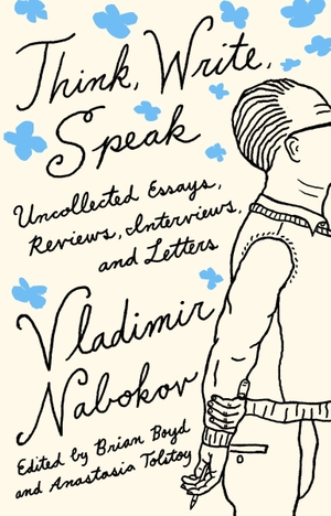 Vladimir Nabokov Literary Trust / Brian Boyd. Think, Write, Speak: Uncollected Essays, Reviews, Interviews, and Letters to the Editor. VINTAGE, 2021.
