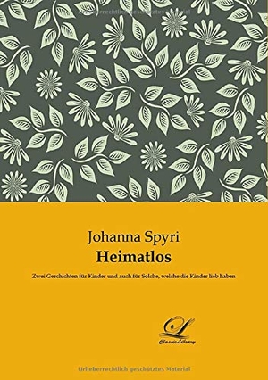 Spyri, Johanna. Heimatlos - Zwei Geschichten für Kinder und auch für Solche, welche die Kinder lieb haben. Classic-Library, 2017.