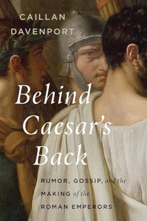 Davenport, Caillan. Behind Caesar's Back - Rumor, Gossip, and the Making of the Roman Emperors. Yale University Press, 2026.