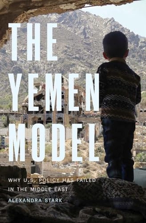 Stark, Alexandra. The Yemen Model - Why U.S. Policy Has Failed in the Middle East. Yale University Press, 2024.