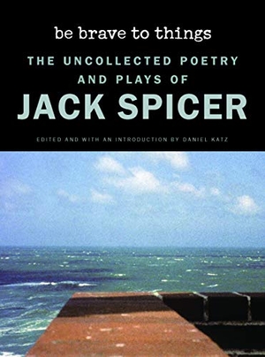 Spicer, Jack. Be Brave to Things - The Uncollectd Poetry and Plays of Jack Spicer. Wesleyan University Press, 2021.