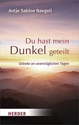 Naegeli, Antje Sabine. Du hast mein Dunkel geteilt - Gebete an unerträglichen Tagen. Herder Verlag GmbH, 2020.