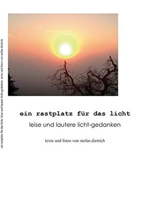 Dietrich, Stefan. Ein Rastplatz für das Licht - Leise und lautere Licht-Gedanken. Books on Demand, 2015.
