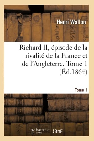 Wallon, Henri. Richard II, épisode de la rivalité de la France et de l'Angleterre. Tome 1. Hachette Livre, 2018.