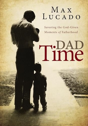 Lucado, Max. Dad Time - Savoring the God-Given Moments of Fatherhood. Thomas Nelson, 2025.