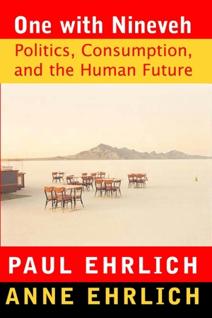 Ehrlich, Paul R. / Anne H. Ehrlich. One With Nineveh - Politics, Consumption, and the Human Future. Island Press, 2005.