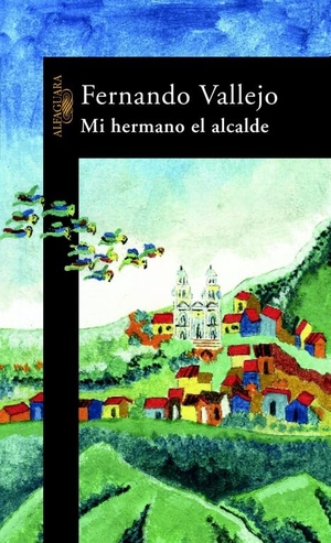 Vallejo, Fernando. Mi hermano el alcalde. Alfaguara, 2004.