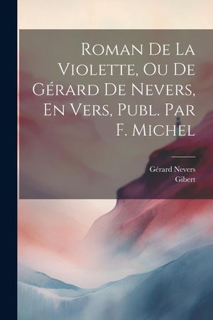 Gibert / Gérard Nevers. Roman De La Violette, Ou De Gérard De Nevers, En Vers, Publ. Par F. Michel. Creative Media Partners, LLC, 2023.