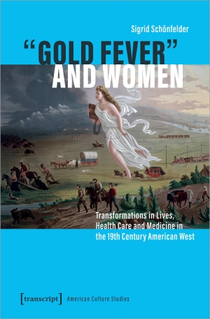 Schönfelder, Sigrid. 'Gold Fever' and Women - Transformations in Lives, Health Care and Medicine in the 19th Century American West. Transcript Verlag, 2023.