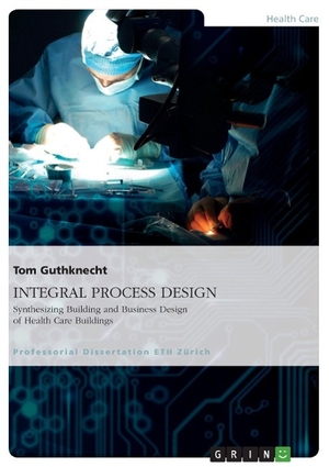 Guthknecht, Tom. INTEGRAL PROCESS DESIGN. Synthesizing Building and Business Design of Health Care Buildings. GRIN Publishing, 2014.