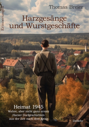 Breier, Thomas. Harzgesänge und Wurstgeschäfte - Heimat 1945 - Wahre, aber nicht ganz ernste Harzer Dorfgeschichten aus der Zeit nach dem Krieg - Erinnerungen. DeBehr, 2023.