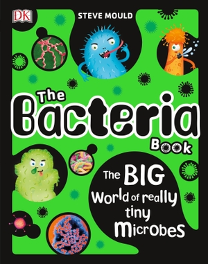 Mould, Steve. The Bacteria Book - The Big World of Really Tiny Microbes. DK Publishing (Dorling Kindersley), 2018.