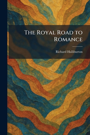 Halliburton, Richard. The Royal Road to Romance. Legare Street Press, 2026.