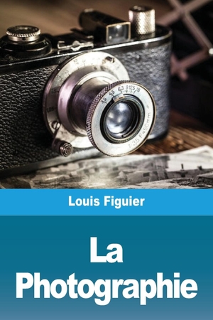 Figuier, Louis. La Photographie. Prodinnova, 2021.