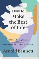 How to Make the Best of Life - With an Excerpt from Arnold Bennett by F. J. Harvey Darton