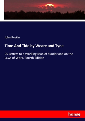 Ruskin, John. Time And Tide by Weare and Tyne - 25 Letters to a Working Man of Sunderland on the Laws of Work. Fourth Edition. hansebooks, 2017.