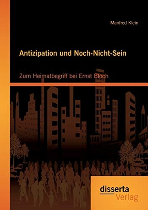 Klein, Manfred. Antizipation und Noch-Nicht-Sein - Zum Heimatbegriff bei Ernst Bloch. disserta verlag, 2014.