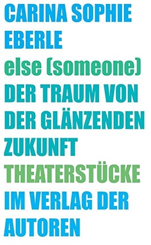 Eberle, Carina Sophie. else (someone) / Der Traum von der glänzenden Zukunft - Theaterstücke. Verlag Der Autoren, 2023.
