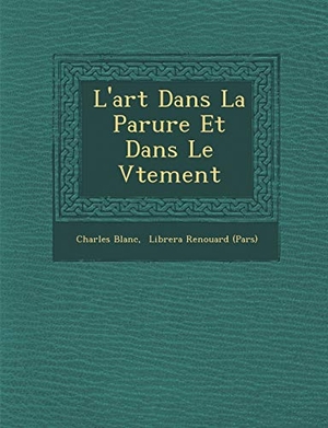 Blanc, Charles. L'art Dans La Parure Et Dans Le V�tement. BiblioLife, 2012.