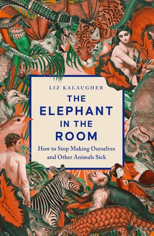 Kalaugher, Liz. The Elephant in the Room - How to Stop Making Ourselves and Other Animals Sick. Icon Books, 2026.