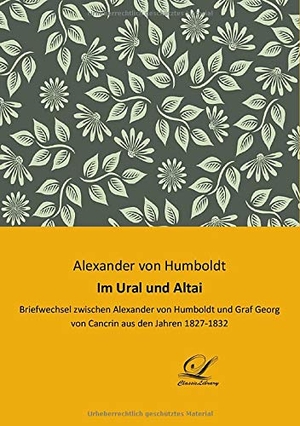 Humboldt, Alexander Von. Im Ural und Altai - Briefwechsel zwischen Alexander von Humboldt und Graf Georg von Cancrin aus den Jahren 1827-1832. Classic Library, 2017.