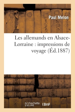 Melon-P. Les Allemands En Alsace-Lorraine: Impressions de Voyage. Hachette Livre, 2018.