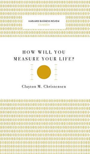 Christensen, Clayton M. How Will You Measure Your Life? (Harvard Business Review Classics). Harvard Business Review Press, 2017.
