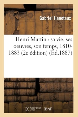 Hanotaux, Gabriel. Henri Martin - sa vie, ses oeuvres, son temps, 1810-1883 2e édition. Hachette Livre, 2018.